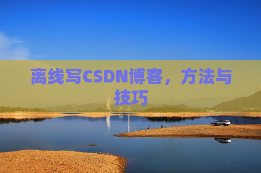 离线写CSDN博客,方法与技巧