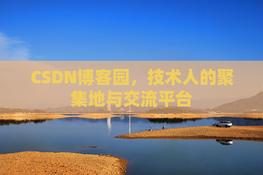 CSDN博客园,技术人的聚集地与交流平台 CSDN博客园,技术人的聚集地与交流平台